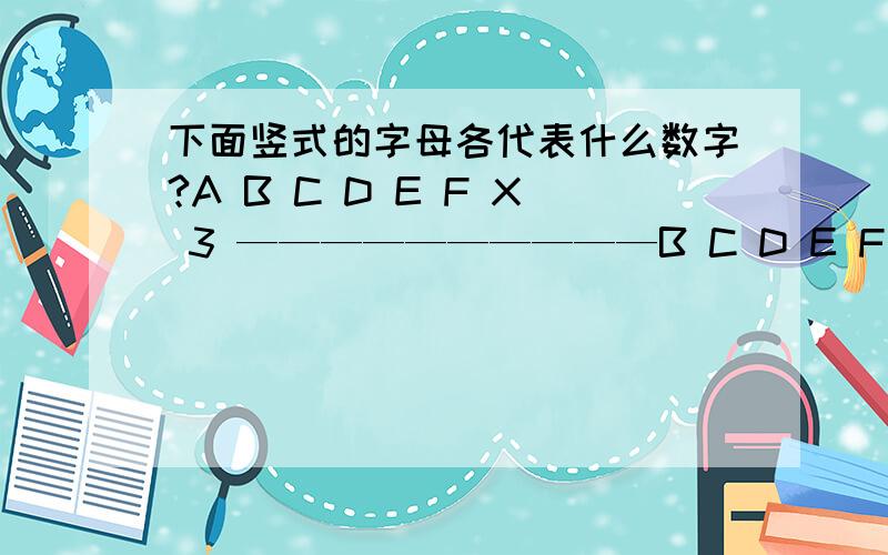 下面竖式的字母各代表什么数字?A B C D E F X 3 ——————————B C D E F A