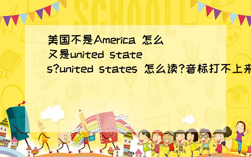 美国不是America 怎么又是united states?united states 怎么读?音标打不上来特别是 ted这里 和 states这里怎么读t读t还是U:naidid?steits 是读sdei此的吗啊?