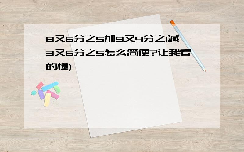 8又6分之5加9又4分之1减3又6分之5怎么简便?让我看的懂)