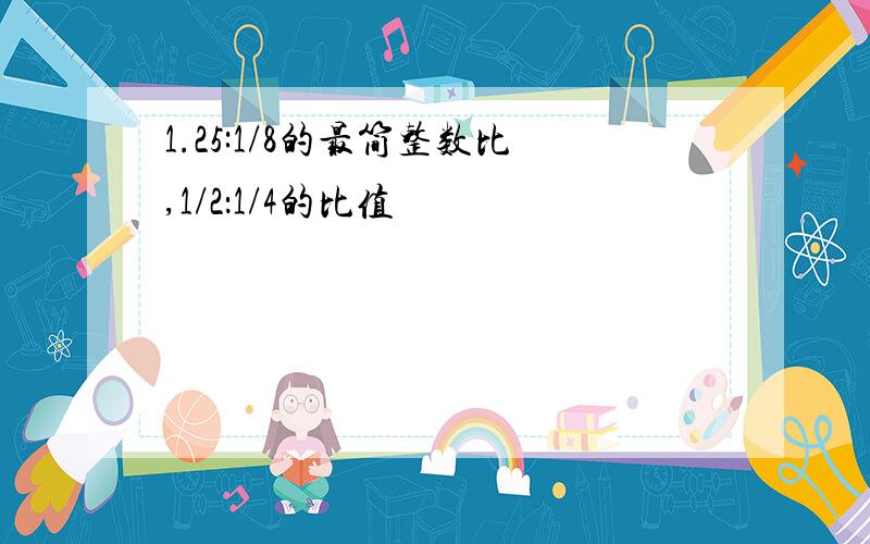 1.25:1/8的最简整数比,1/2：1/4的比值