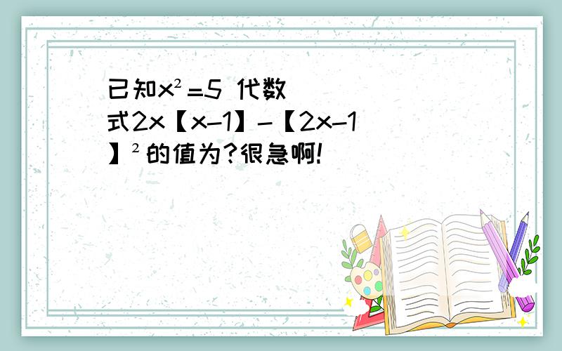 已知x²=5 代数式2x【x-1】-【2x-1】²的值为?很急啊!