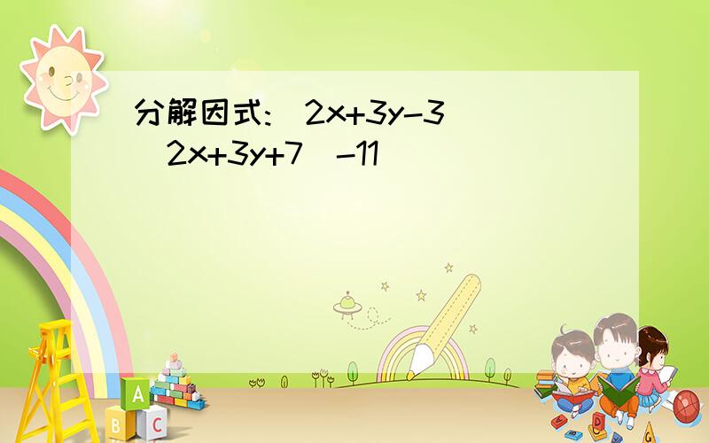 分解因式:(2x+3y-3)(2x+3y+7)-11