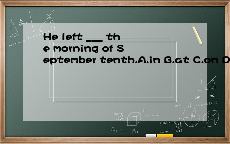 He left ___ the morning of September tenth.A.in B.at C.on D.for