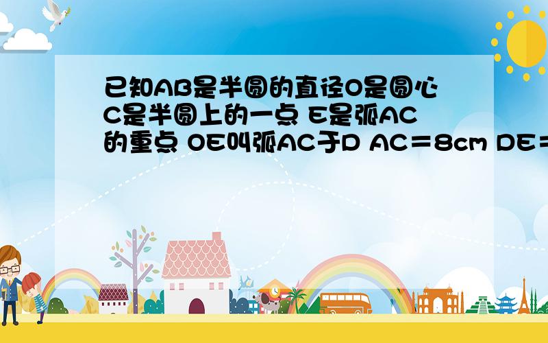 已知AB是半圆的直径O是圆心C是半圆上的一点 E是弧AC的重点 OE叫弧AC于D AC＝8cm DE＝2cm则OD＝?好的有追分