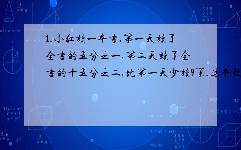 1.小红读一本书,第一天读了全书的五分之一,第二天读了全书的十五分之二,比第一天少读9页.这本故事书共有多少页?