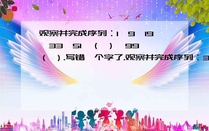 观察并完成序列：1、9、19、33、51、（ ）、99、（ ）.写错一个字了，观察并完成序列：3、9、19、33、51、（ ）、99、（