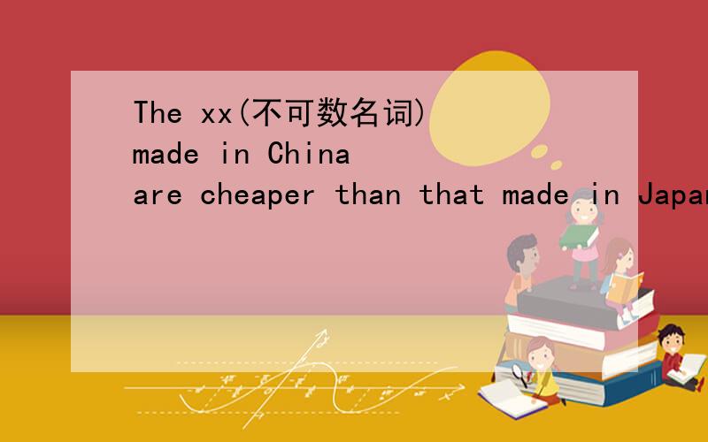 The xx(不可数名词) made in China are cheaper than that made in Japan.为什么这里可以用that?The xx(不可数名词) made in China are cheaper than that made in Japan.这里不应该是构成一个定语从句,然后由于先行词是介词