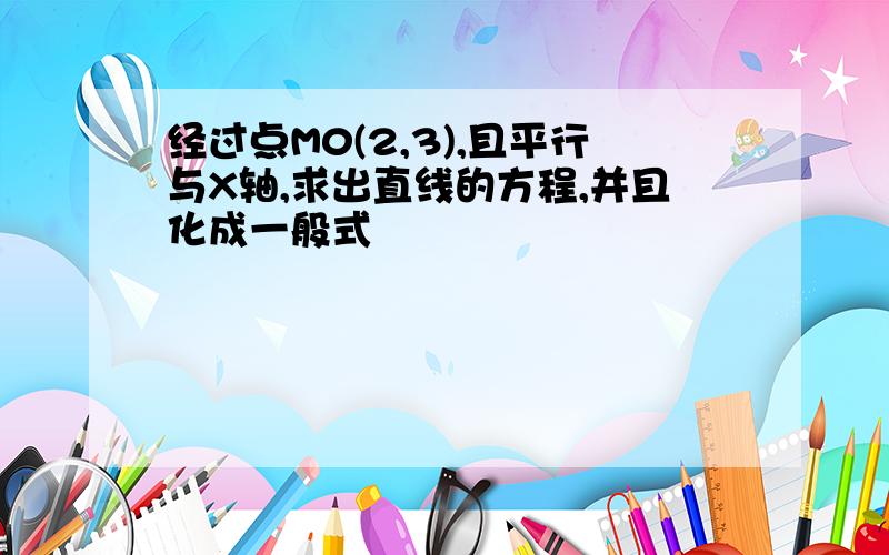 经过点M0(2,3),且平行与X轴,求出直线的方程,并且化成一般式