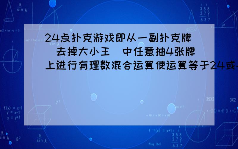 24点扑克游戏即从一副扑克牌（去掉大小王）中任意抽4张牌上进行有理数混合运算使运算等于24或-24 A223 算