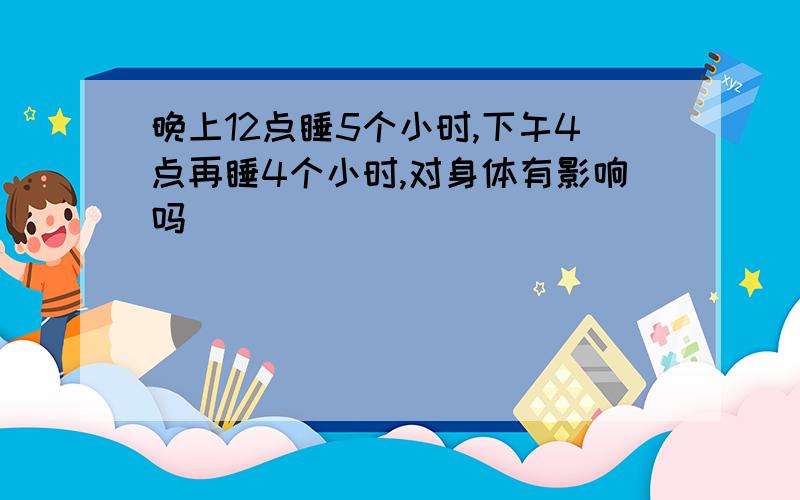 晚上12点睡5个小时,下午4点再睡4个小时,对身体有影响吗