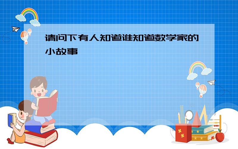 请问下有人知道谁知道数学家的小故事,