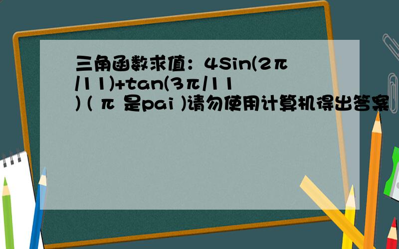 三角函数求值：4Sin(2π/11)+tan(3π/11) ( π 是pai )请勿使用计算机得出答案