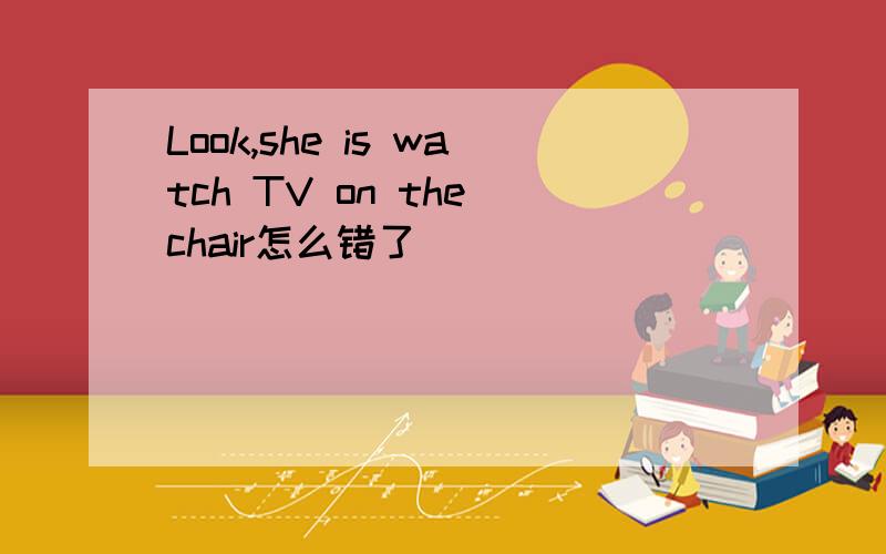 Look,she is watch TV on the chair怎么错了