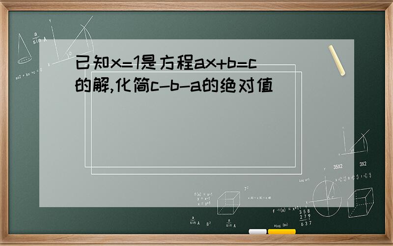 已知x=1是方程ax+b=c的解,化简c-b-a的绝对值