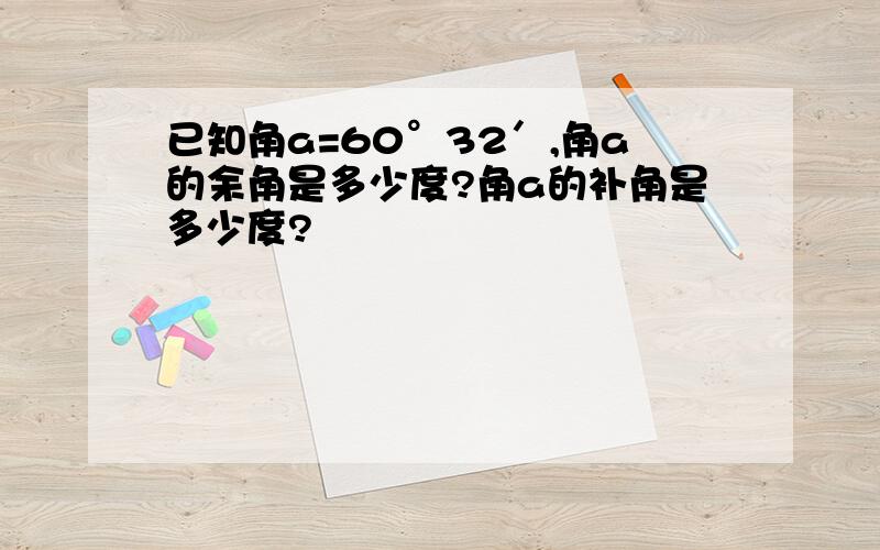 已知角a=60°32′,角a的余角是多少度?角a的补角是多少度?