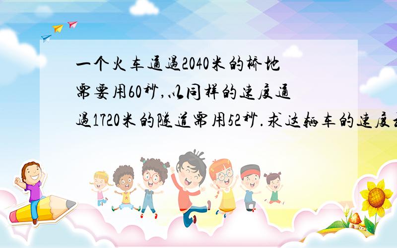 一个火车通过2040米的桥地需要用60秒,以同样的速度通过1720米的隧道需用52秒.求这辆车的速度和车?A今早六点半以前