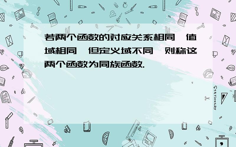 若两个函数的对应关系相同,值域相同,但定义域不同,则称这两个函数为同族函数.