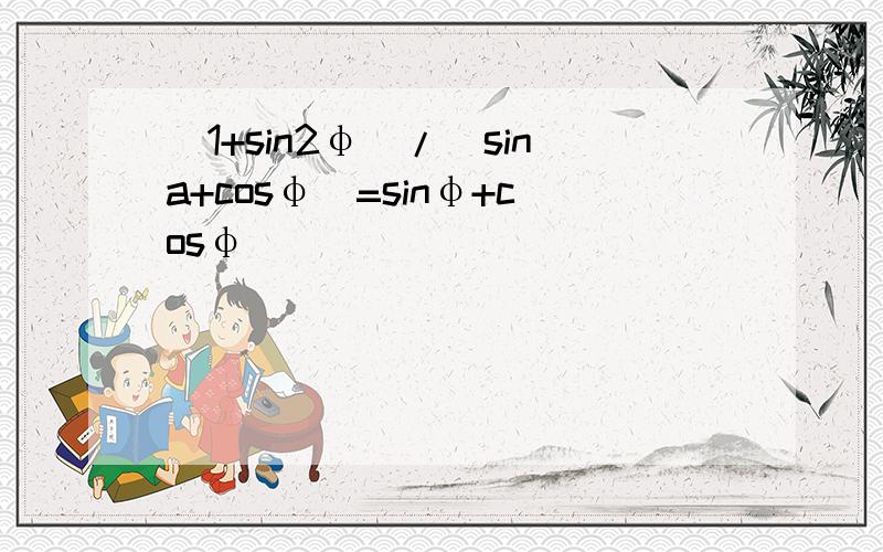 (1+sin2φ)/(sina+cosφ)=sinφ+cosφ