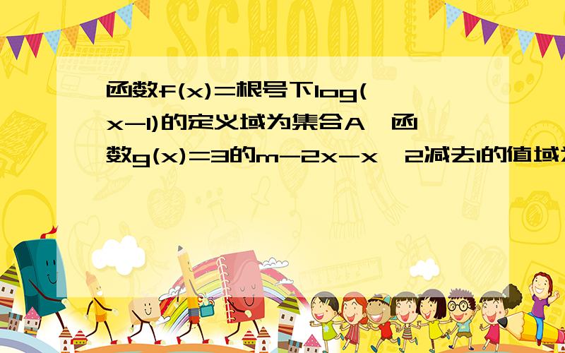函数f(x)=根号下log(x-1)的定义域为集合A,函数g(x)=3的m-2x-x∧2减去1的值域为集合B,AUB=B,求m的取值范围对不起我打错了，应该是log的下面有个二分之一然后是（X-1),然后g(x)的那个函数减去1是在括