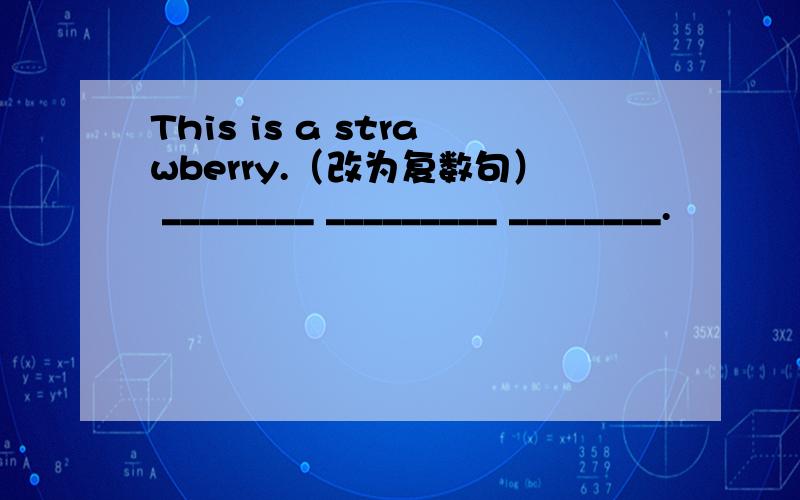 This is a strawberry.（改为复数句） ________ _________ ________.