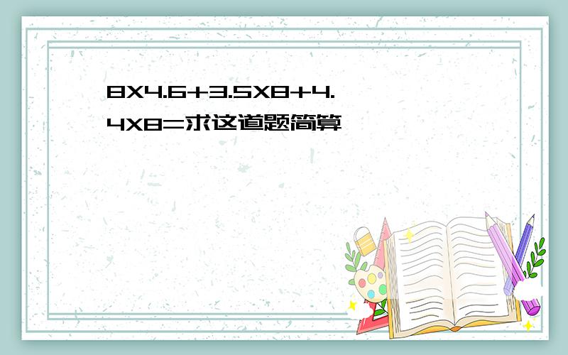 8X4.6+3.5X8+4.4X8=求这道题简算