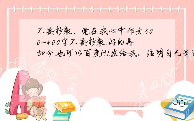 不要抄袭、党在我心中作文300~400字不要抄袭.好的再加分.也可以百度HI发给我。注明自己是谁。否则不好给分别发到这里。发到这里不算。