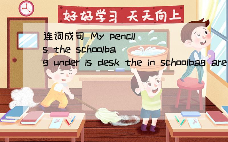 连词成句 My pencils the schoolbag under is desk the in schoolbag are schoolbag and the