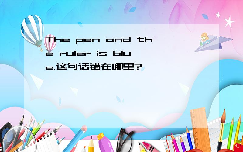 The pen and the ruler is blue.这句话错在哪里?
