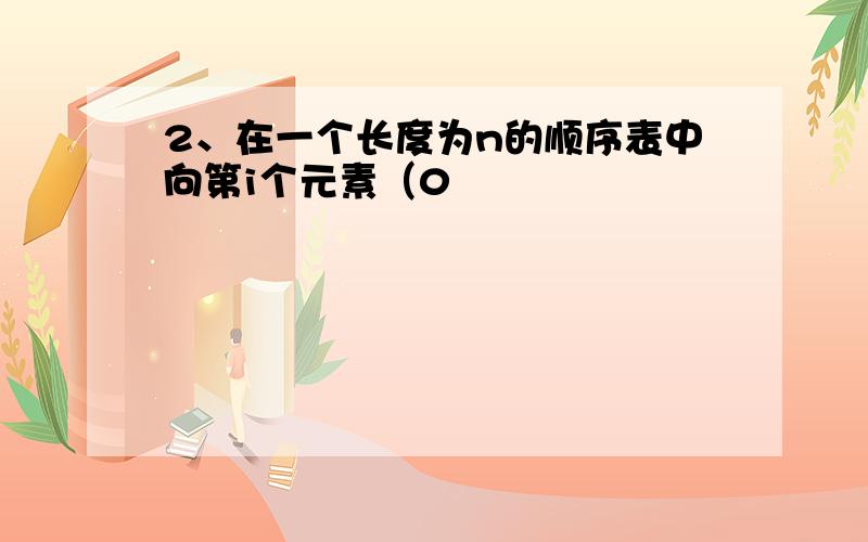 2、在一个长度为n的顺序表中向第i个元素（0