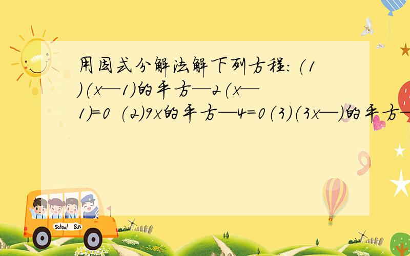 用因式分解法解下列方程:(1)(x—1)的平方—2(x—1)=0 (2)9x的平方—4=0（3）（3x—）的平方—4=0详细过程