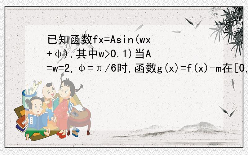 已知函数fx=Asin(wx+φ),其中w>0.1)当A=w=2,φ=π/6时,函数g(x)=f(x)-m在[0,π/2]上有两个零点,求m的范围.2)当A=1,φ=π/6时,若函数fx图像的相邻两条对称轴之间的距离等于π/2,求函数fx的解析式；并求最小实