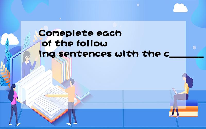 Comeplete each of the following sentences with the c_______ statement