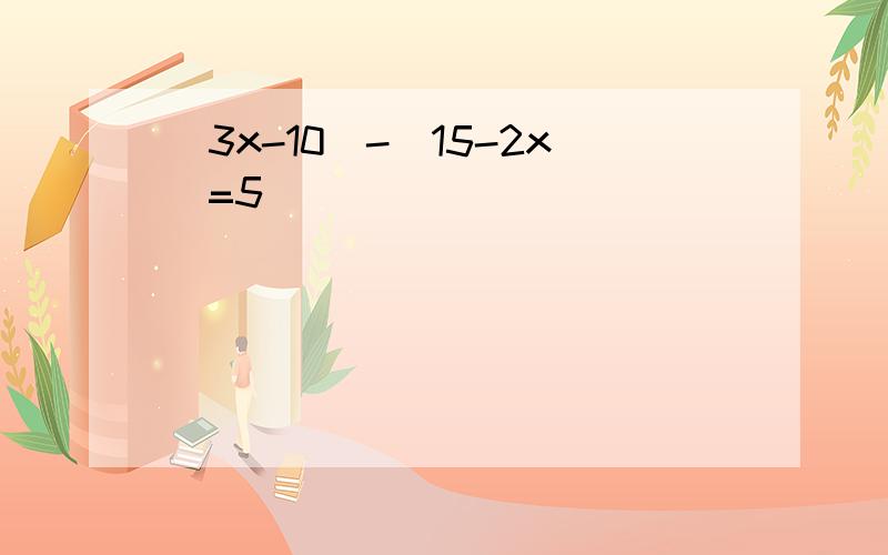 （3x-10)-(15-2x)=5