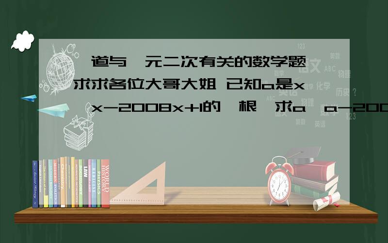 一道与一元二次有关的数学题 求求各位大哥大姐 已知a是x*x-2008x+1的一根,求a*a-2007a+ 的值已知a是x*x-2008x+1的一根，求a*a-2007a+ a*a+1分之2008的值 因为分数复制不过来 不好意思 看得懂不？