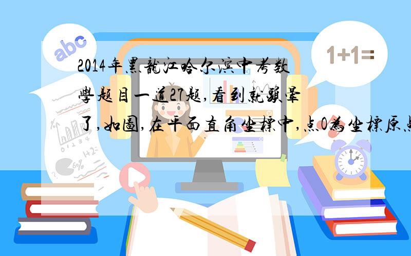 2014年黑龙江哈尔滨中考数学题目一道27题,看到就头晕了,如图,在平面直角坐标中,点O为坐标原点,直线y=-x+4与x轴交于点A,过点A的抛物线y=ax2+bx与直线y=-x+4交于另一点B,且点B的横坐标为1．（1）