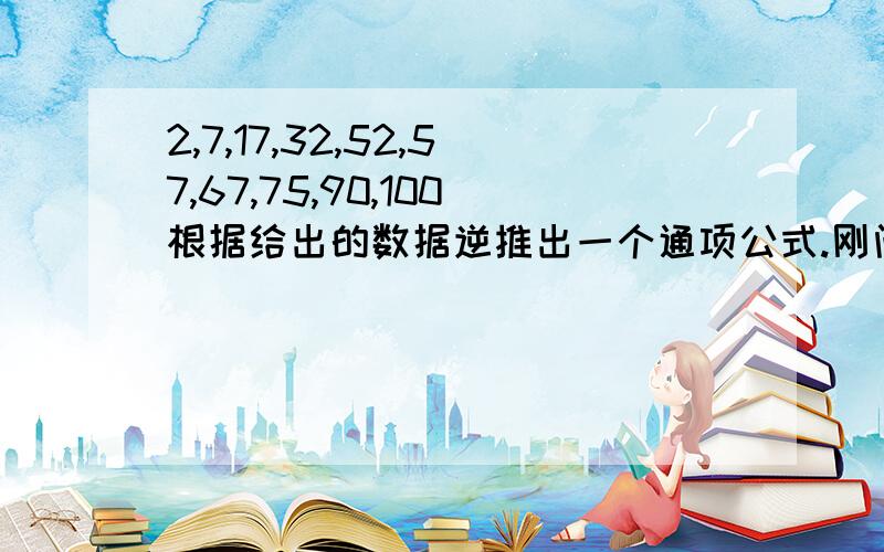 2,7,17,32,52,57,67,75,90,100根据给出的数据逆推出一个通项公式.刚问过不小心选了最佳但是他给的答案我不太懂!