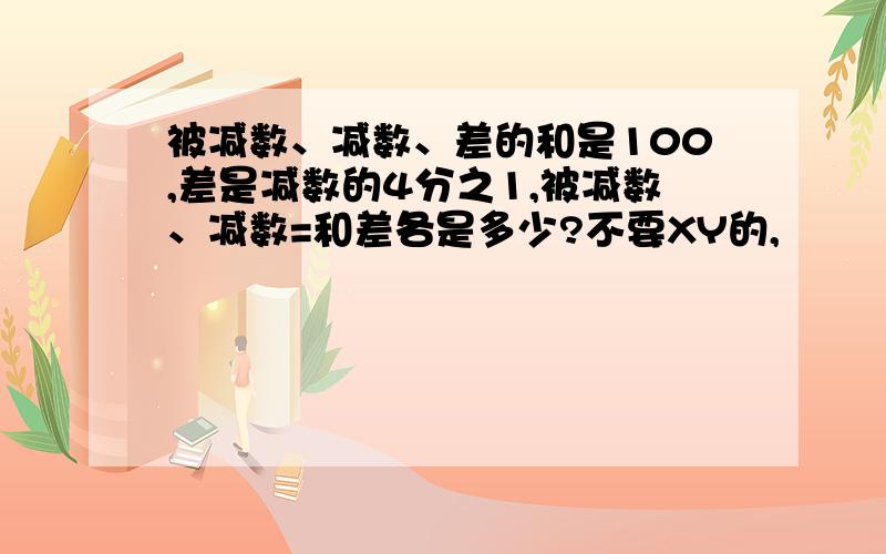 被减数、减数、差的和是100,差是减数的4分之1,被减数、减数=和差各是多少?不要XY的,