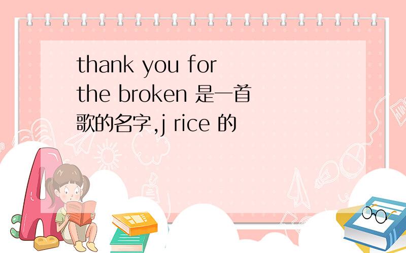 thank you for the broken 是一首歌的名字,j rice 的
