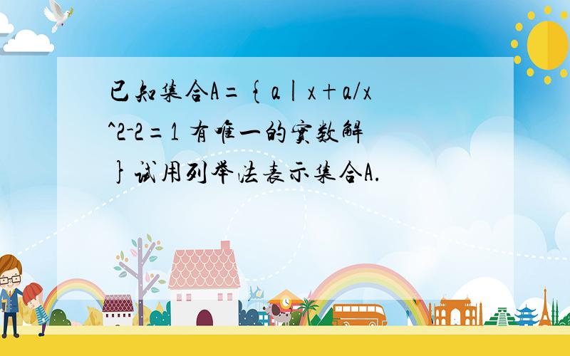 已知集合A={a|x+a/x^2-2=1 有唯一的实数解}试用列举法表示集合A.