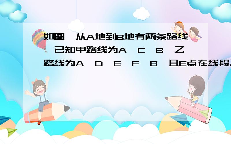 如图,从A地到B地有两条路线,已知甲路线为A→C→B,乙路线为A→D→E→F→B,且E点在线段AB上,甲路线长为60KM.（1）如图1,当E是AB的中点时,则乙的路线长为________KM（2）图2,当AE：EB=1:2时,乙路线长