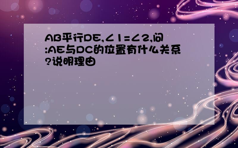 AB平行DE,∠1=∠2,问:AE与DC的位置有什么关系?说明理由