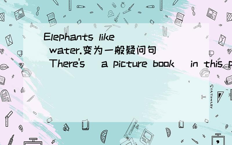 Elephants like water.变为一般疑问句 There's (a picture book ）in this photo.对打括号部分提问do you like play computre games?改正错误sometimes,she,shopping,goes 连词成句