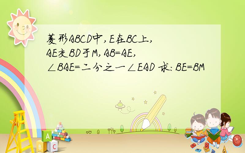 菱形ABCD中,E在BC上,AE交BD于M,AB=AE,∠BAE=二分之一∠EAD 求：BE=BM