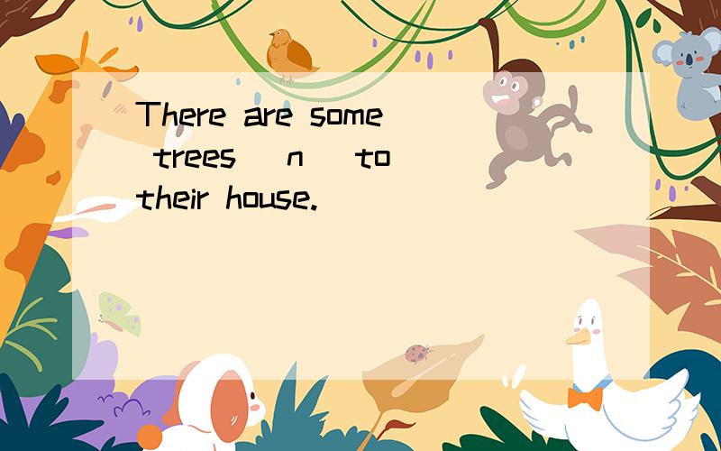 There are some trees (n )to their house.