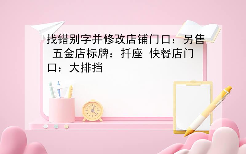 找错别字并修改店铺门口：另售 五金店标牌：扦座 快餐店门口：大排挡