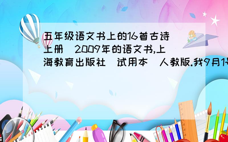 五年级语文书上的16首古诗（上册）2009年的语文书,上海教育出版社（试用本）人教版.我9月1号去上学要考的