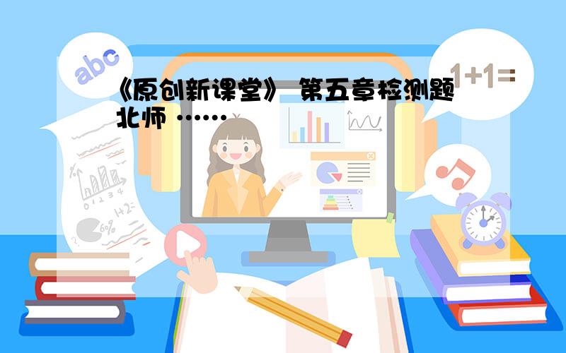 《原创新课堂》 第五章检测题 北师 ……