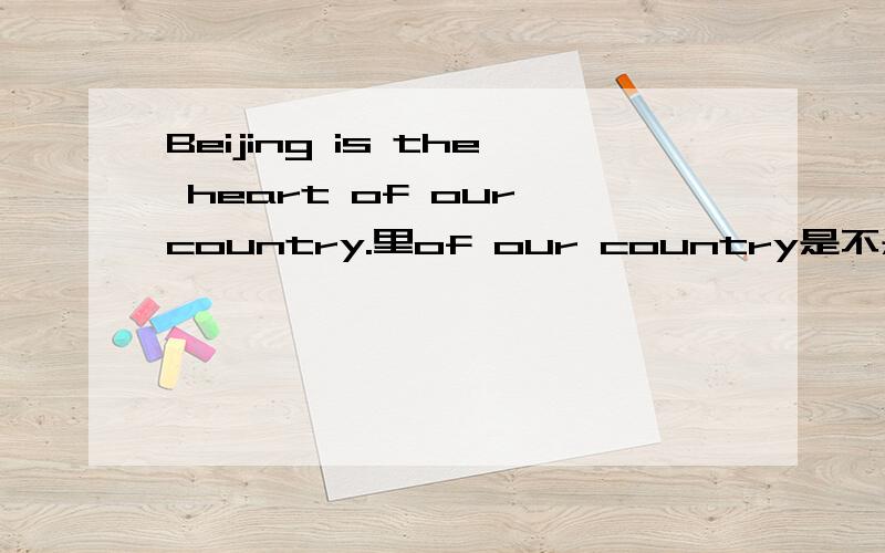 Beijing is the heart of our country.里of our country是不是定语?