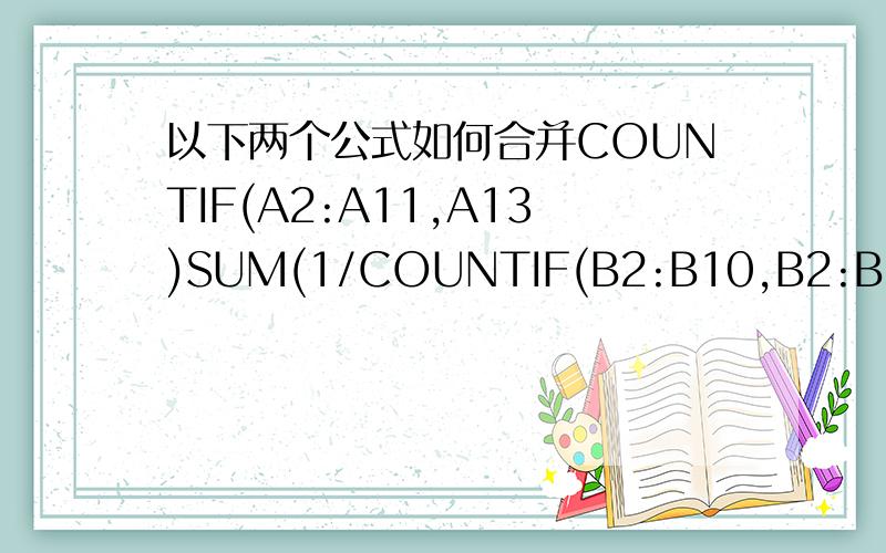 以下两个公式如何合并COUNTIF(A2:A11,A13)SUM(1/COUNTIF(B2:B10,B2:B10))这两个公式如何合并,