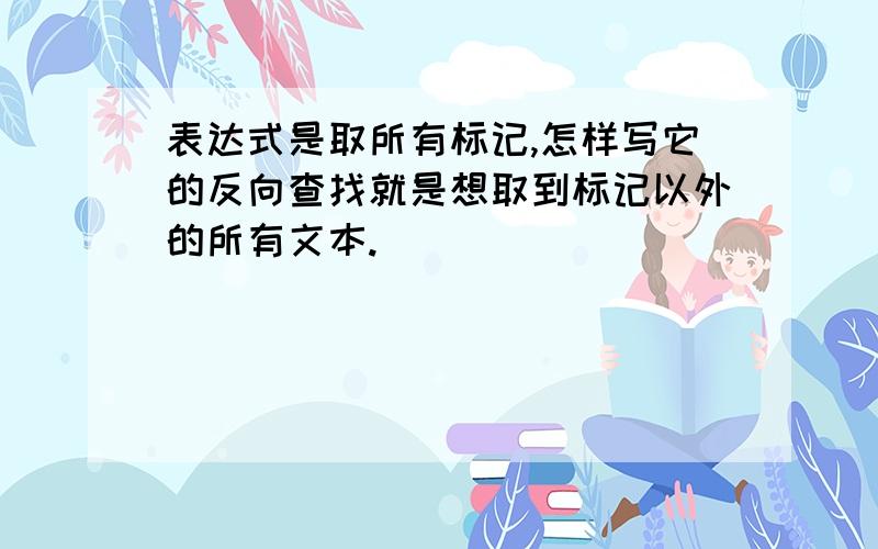 表达式是取所有标记,怎样写它的反向查找就是想取到标记以外的所有文本.